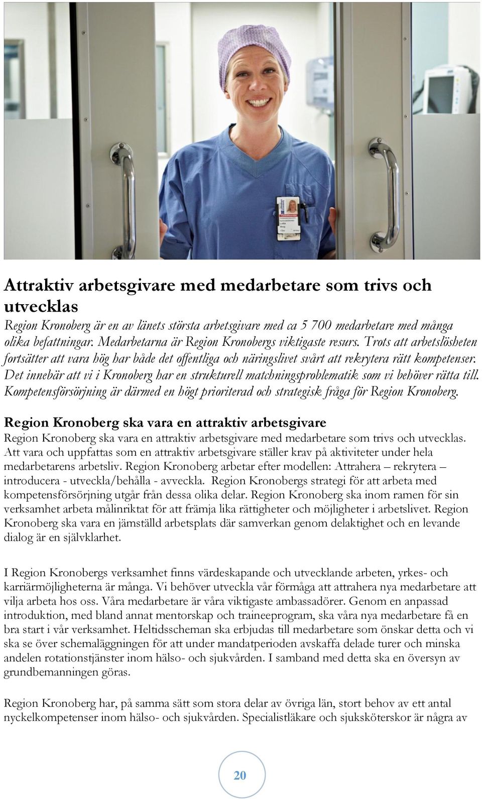 Det innebär att vi i Kronoberg har en strukturell matchningsproblematik som vi behöver rätta till. Kompetensförsörjning är därmed en högt prioriterad och strategisk fråga för Region Kronoberg.