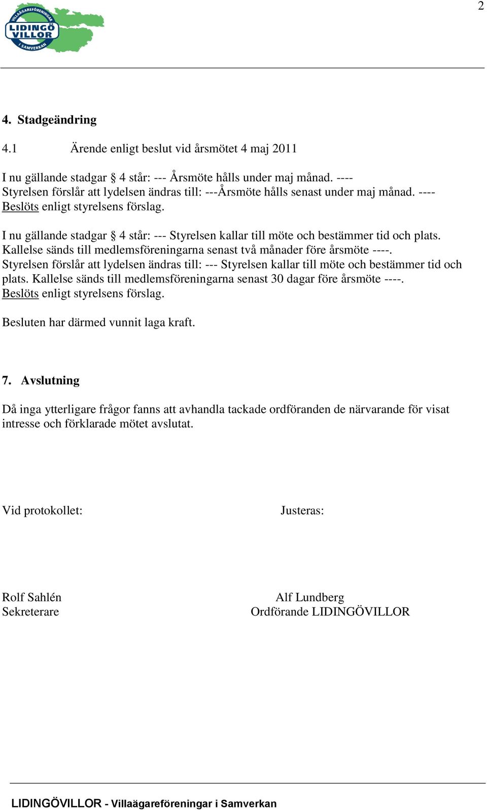 I nu gällande stadgar 4 står: --- Styrelsen kallar till möte och bestämmer tid och plats. Kallelse sänds till medlemsföreningarna senast två månader före årsmöte ----.