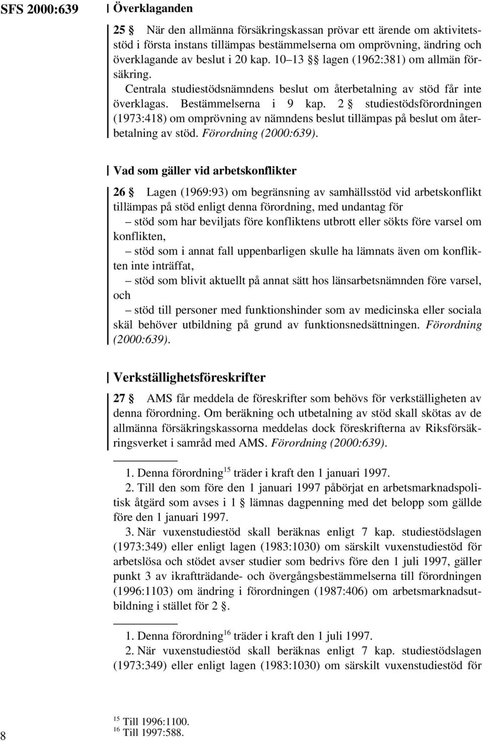 2 studiestödsförordningen (1973:418) om omprövning av nämndens beslut tillämpas på beslut om återbetalning av stöd.