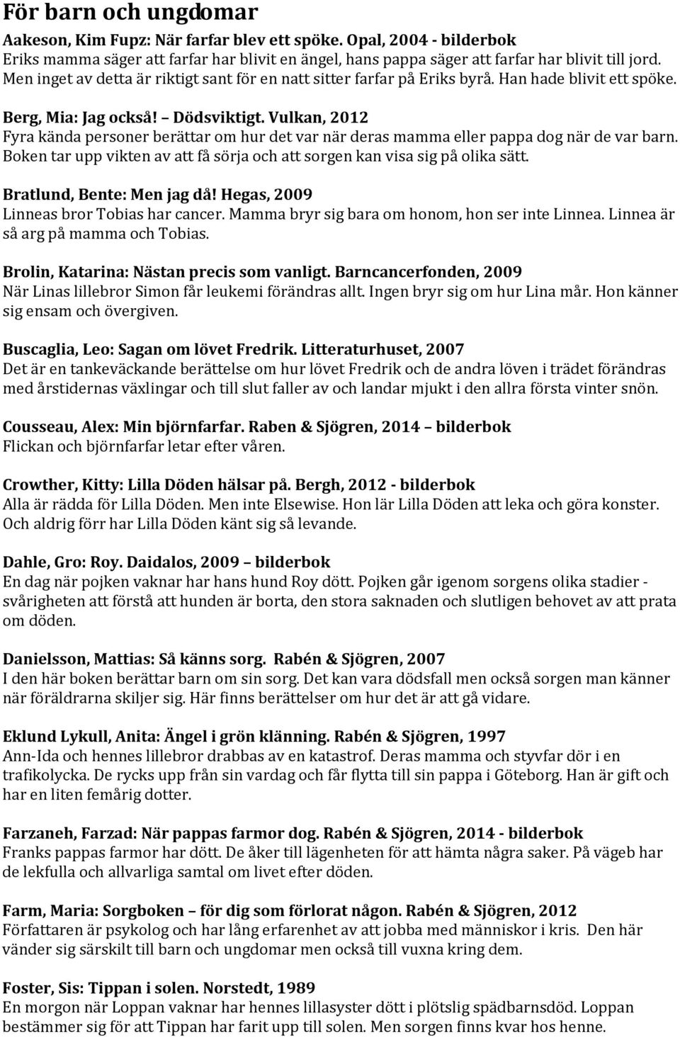 Vulkan, 2012 Fyra kända personer berättar om hur det var när deras mamma eller pappa dog när de var barn. Boken tar upp vikten av att få sörja och att sorgen kan visa sig på olika sätt.