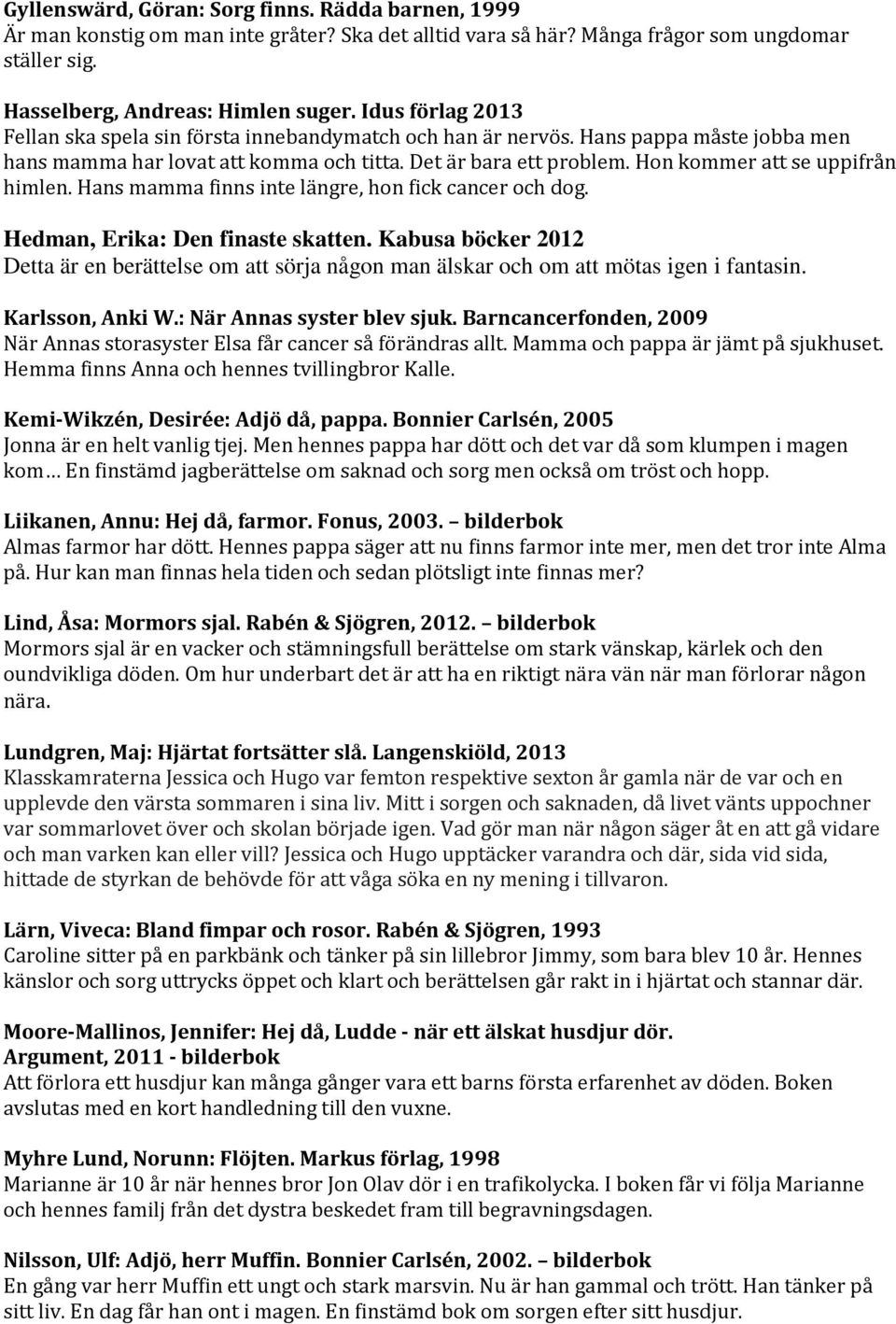 Hon kommer att se uppifrån himlen. Hans mamma finns inte längre, hon fick cancer och dog. Hedman, Erika: Den finaste skatten.