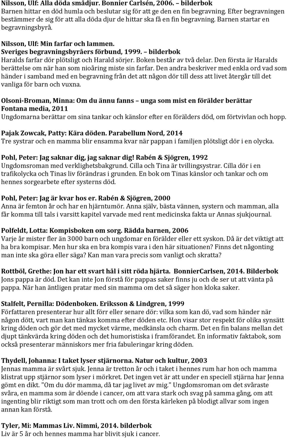 Sveriges begravningsbyråers förbund, 1999. bilderbok Haralds farfar dör plötsligt och Harald sörjer. Boken består av två delar.