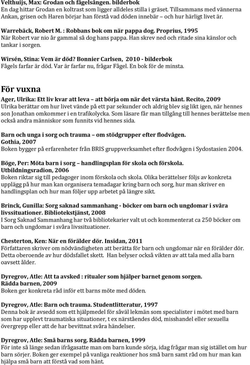 Proprius, 1995 När Robert var nio år gammal så dog hans pappa. Han skrev ned och ritade sina känslor och tankar i sorgen. Wirsén, Stina: Vem är död?
