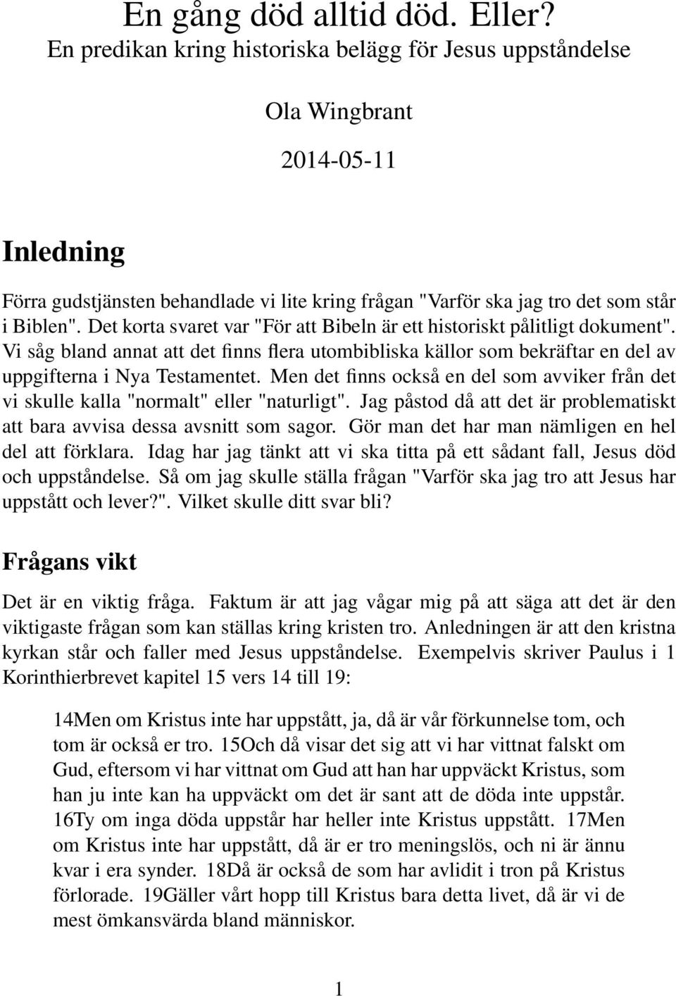 Det korta svaret var "För att Bibeln är ett historiskt pålitligt dokument". Vi såg bland annat att det finns flera utombibliska källor som bekräftar en del av uppgifterna i Nya Testamentet.