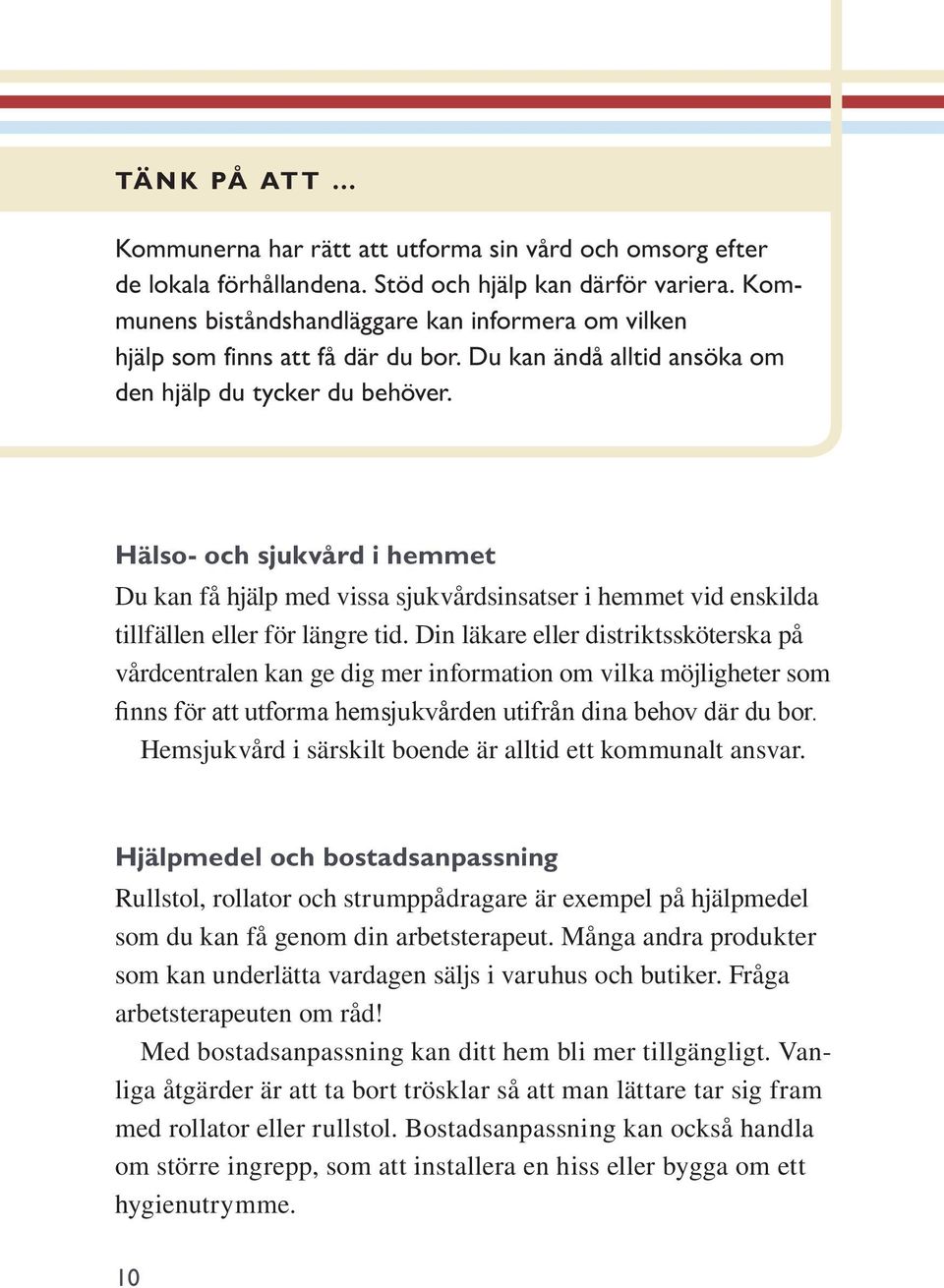 Hälso- och sjukvård i hemmet Du kan få hjälp med vissa sjukvårdsinsatser i hemmet vid enskilda tillfällen eller för längre tid.