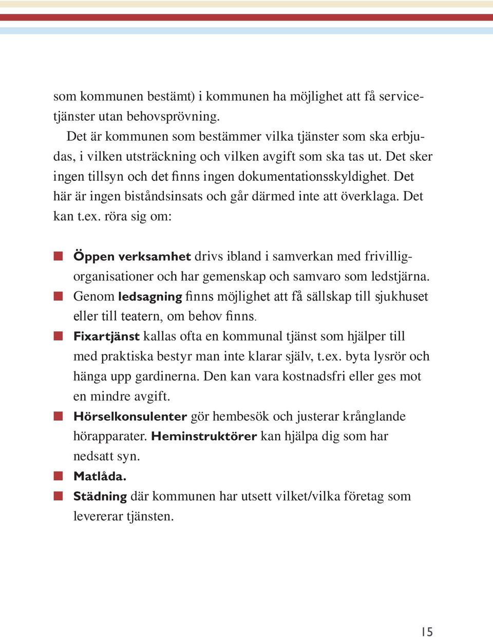 Det här är ingen biståndsinsats och går därmed inte att överklaga. Det kan t.ex.