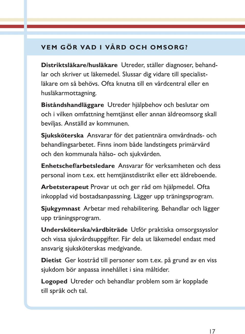 Anställd av kommunen. Sjuksköterska Ansvarar för det patientnära omvårdnads- och behandlingsarbetet. Finns inom både landstingets primärvård och den kommunala hälso- och sjukvården.