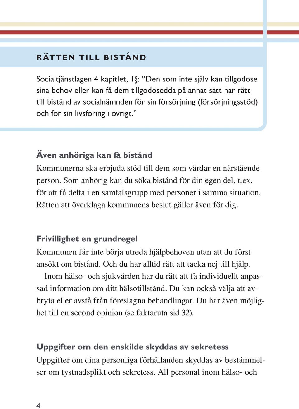 Som anhörig kan du söka bistånd för din egen del, t.ex. för att få delta i en samtalsgrupp med personer i samma situation. Rätten att överklaga kommunens beslut gäller även för dig.