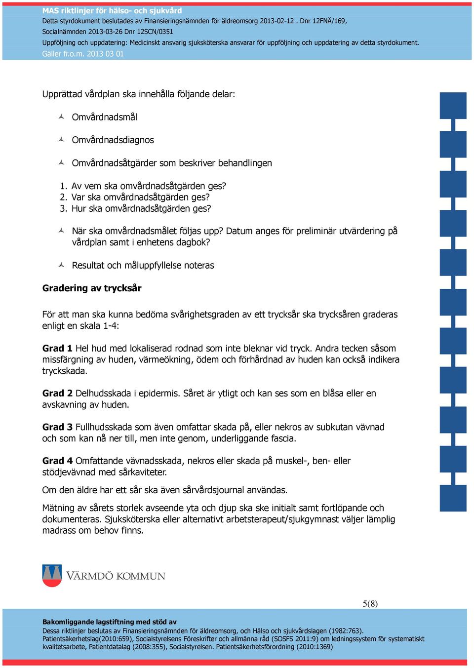 Resultat och måluppfyllelse noteras Gradering av trycksår För att man ska kunna bedöma svårighetsgraden av ett trycksår ska trycksåren graderas enligt en skala 1-4: Grad 1 Hel hud med lokaliserad