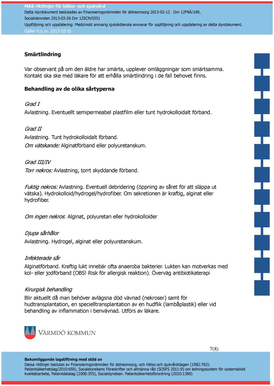 Om vätskande: Alginatförband eller polyuretanskum. Grad III/IV Torr nekros: Avlastning, torrt skyddande förband. Fuktig nekros: Avlastning.