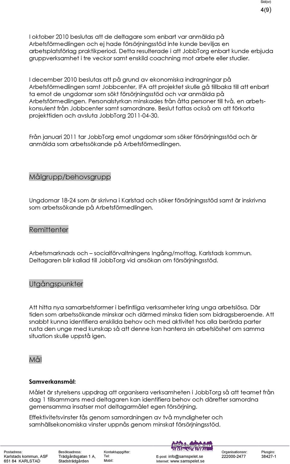 I december 2010 beslutas att på grund av ekonomiska indragningar på Arbetsförmedlingen samt Jobbcenter, IFA att projektet skulle gå tillbaka till att enbart ta emot de ungdomar som sökt