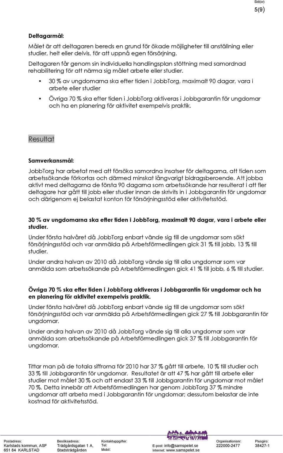 30 % av ungdomarna ska efter tiden i JobbTorg, maximalt 90 dagar, vara i arbete eller studier Övriga 70 % ska efter tiden i JobbTorg aktiveras i Jobbgarantin för ungdomar och ha en planering för