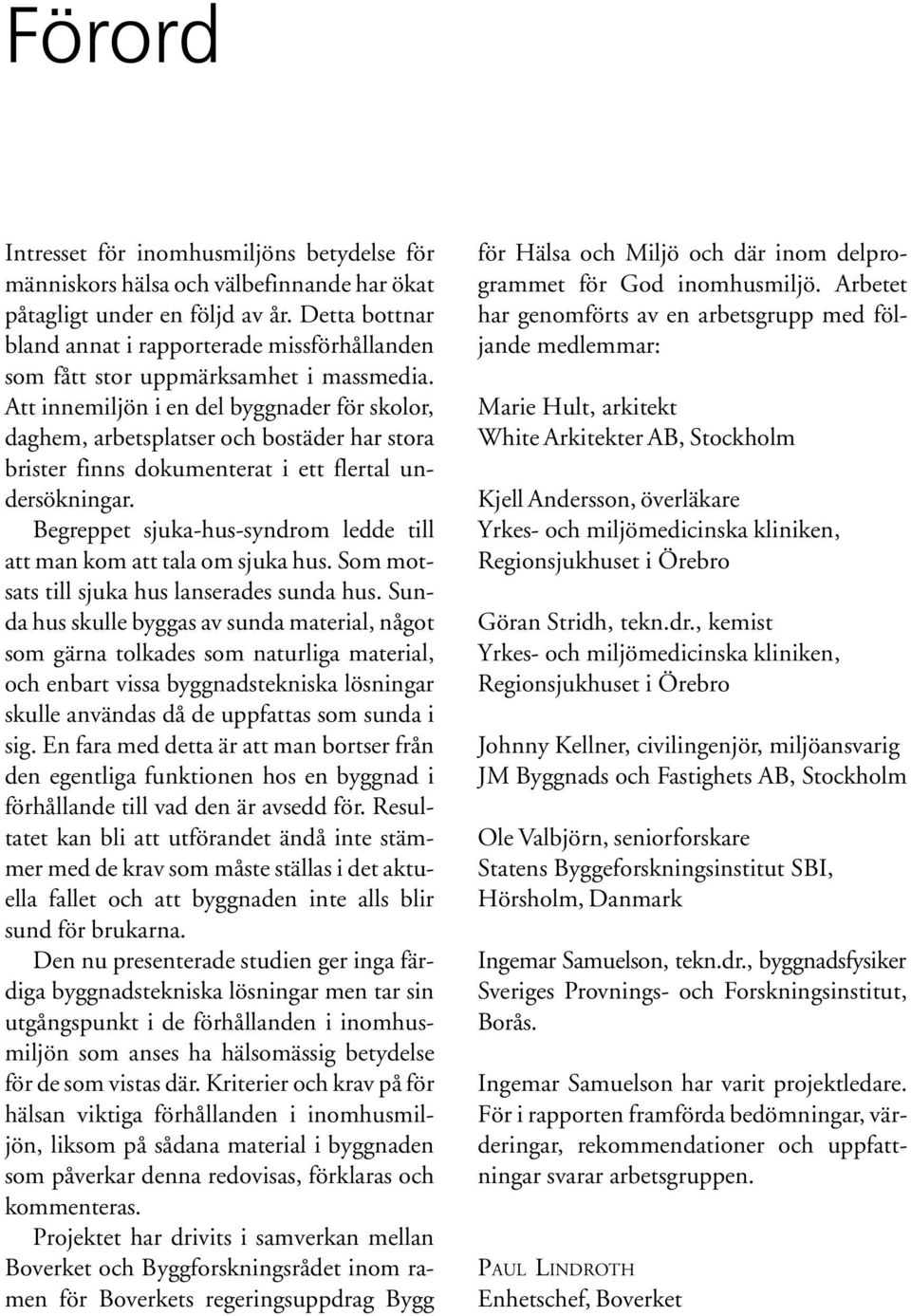 Att innemiljön i en del byggnader för skolor, daghem, arbetsplatser och bostäder har stora brister finns dokumenterat i ett flertal undersökningar.