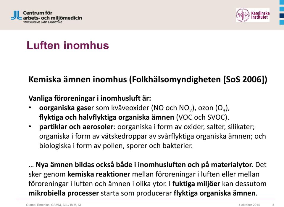 partiklar och aerosoler: oorganiska i form av oxider, salter, silikater; organiska i form av vätskedroppar av svårflyktiga organiska ämnen; och biologiska i form av pollen, sporer och