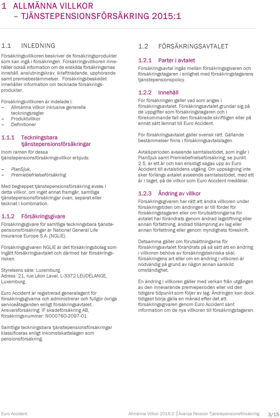 Försäkringsbeskedet innehåller information om tecknade försäkringsprodukter. Försäkringsvillkoren är indelade i: Allmänna villkor inklusive generella teckningsregler Produktvillkor Definitioner 1.