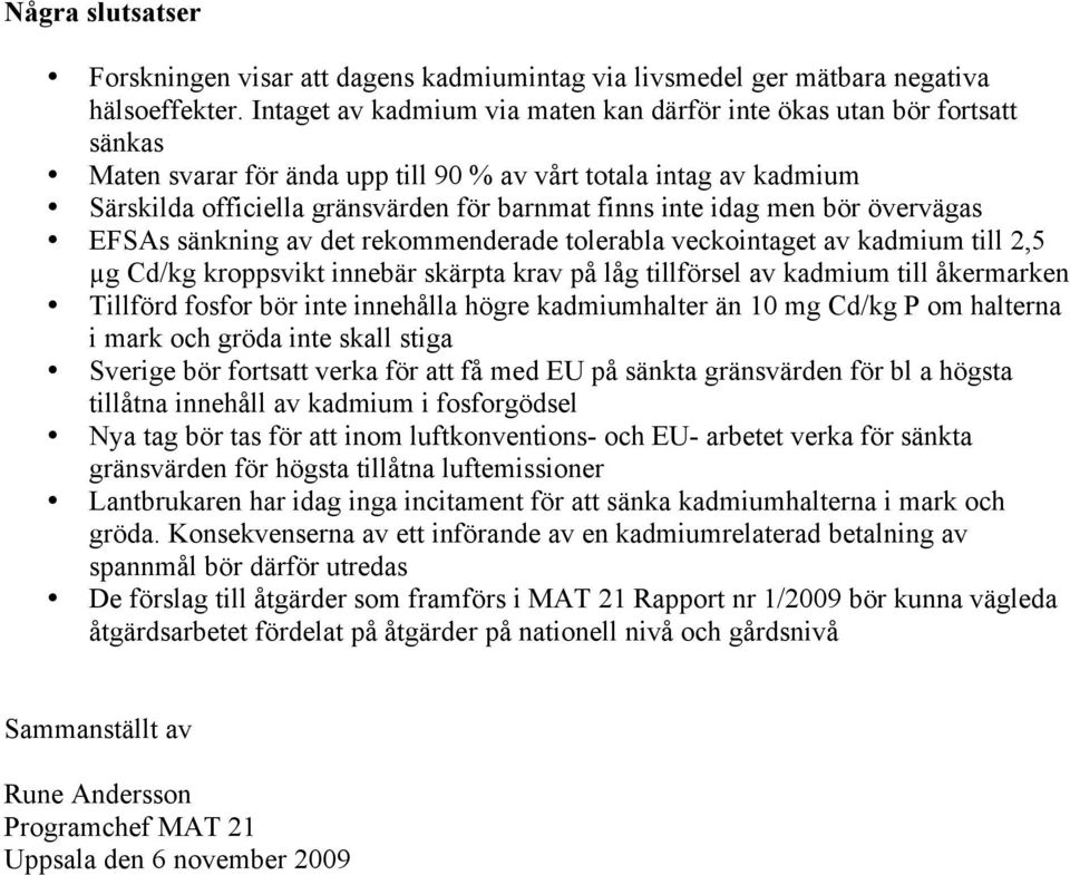 idag men bör övervägas EFSAs sänkning av det rekommenderade tolerabla veckointaget av kadmium till 2,5 µg Cd/kg kroppsvikt innebär skärpta krav på låg tillförsel av kadmium till åkermarken Tillförd