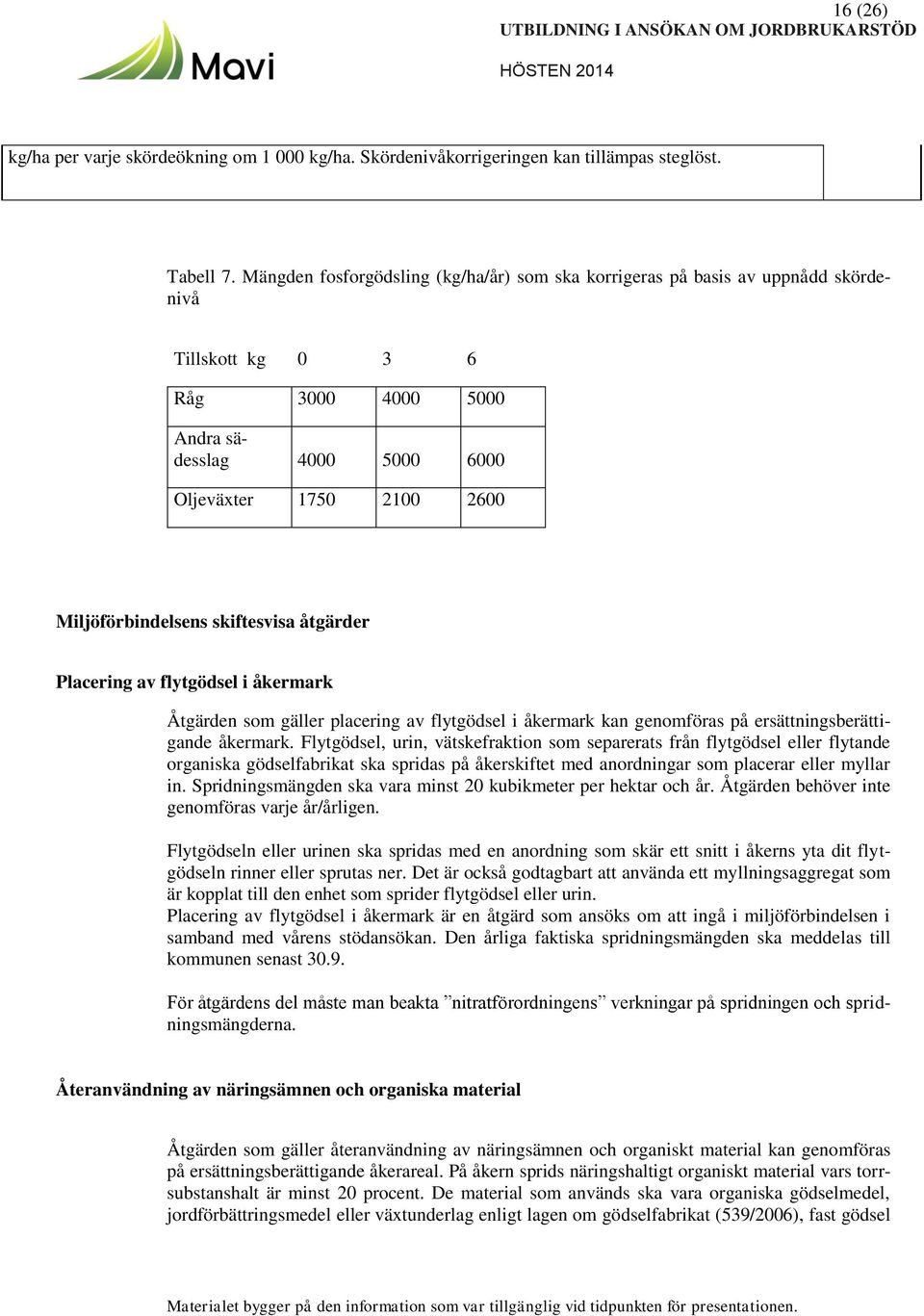 skiftesvisa åtgärder Placering av flytgödsel i åkermark Åtgärden som gäller placering av flytgödsel i åkermark kan genomföras på ersättningsberättigande åkermark.