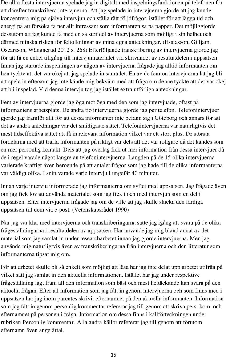 informanten sa på papper. Det möjliggjorde dessutom att jag kunde få med en så stor del av intervjuerna som möjligt i sin helhet och därmed minska risken för feltolkningar av mina egna anteckningar.