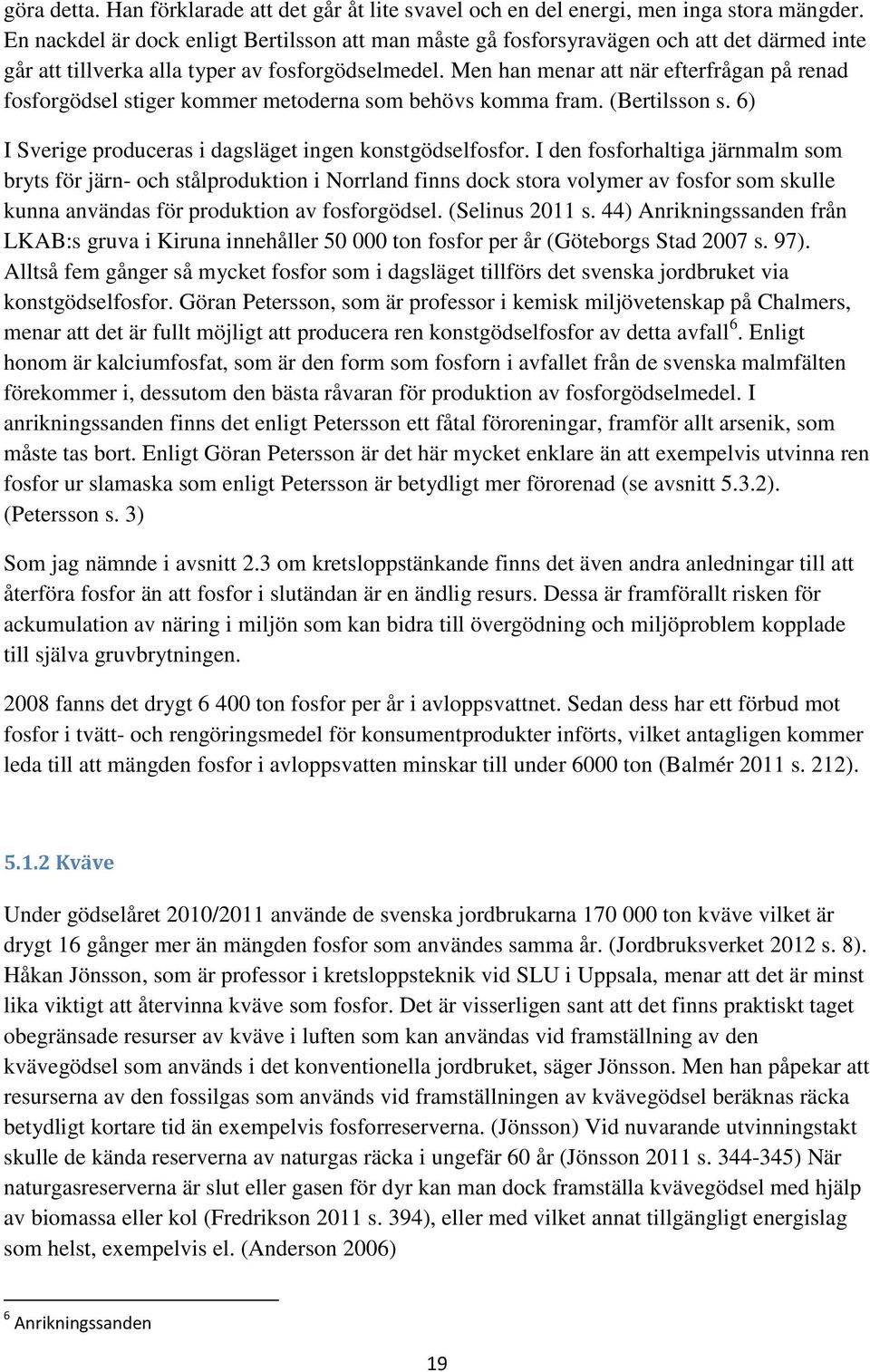 Men han menar att när efterfrågan på renad fosforgödsel stiger kommer metoderna som behövs komma fram. (Bertilsson s. 6) I Sverige produceras i dagsläget ingen konstgödselfosfor.
