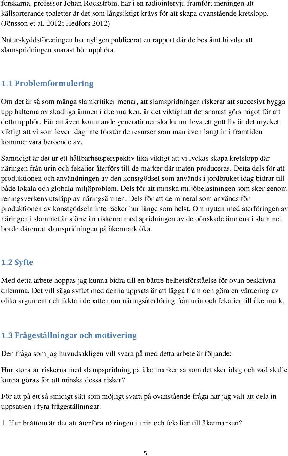 1 Problemformulering Om det är så som många slamkritiker menar, att slamspridningen riskerar att succesivt bygga upp halterna av skadliga ämnen i åkermarken, är det viktigt att det snarast görs något