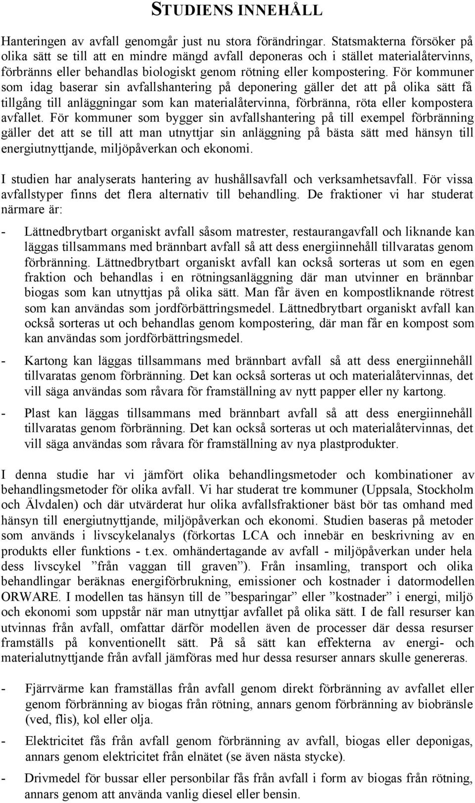 För kommuner som idag baserar sin avfallshantering på deponering gäller det att på olika sätt få tillgång till anläggningar som kan materialåtervinna, förbränna, röta eller kompostera avfallet.