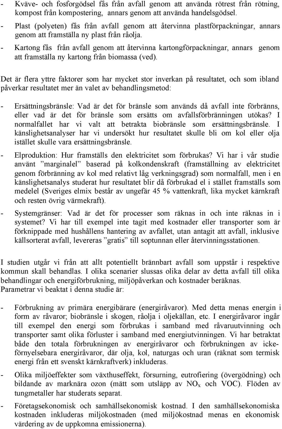 - Kartong fås från avfall genom att återvinna kartongförpackningar, annars genom att framställa ny kartong från biomassa (ved).