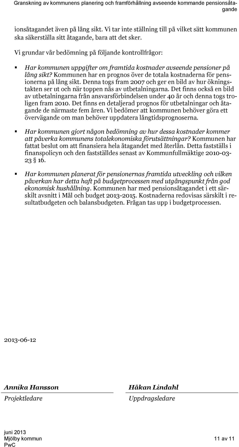 Kommunen har en prognos över de totala kostnaderna för pensionerna på lång sikt. Denna togs fram 2007 och ger en bild av hur ökningstakten ser ut och när toppen nås av utbetalningarna.