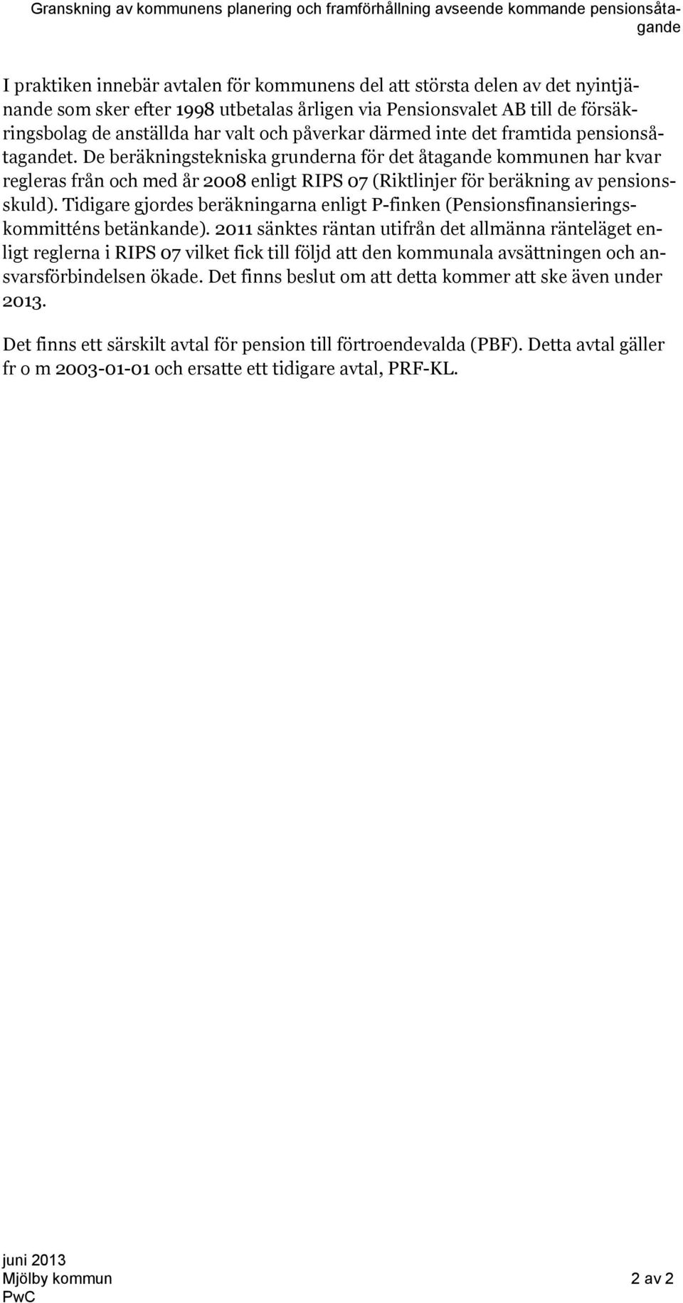 De beräkningstekniska grunderna för det åtagande kommunen har kvar regleras från och med år 2008 enligt RIPS 07 (Riktlinjer för beräkning av pensionsskuld).