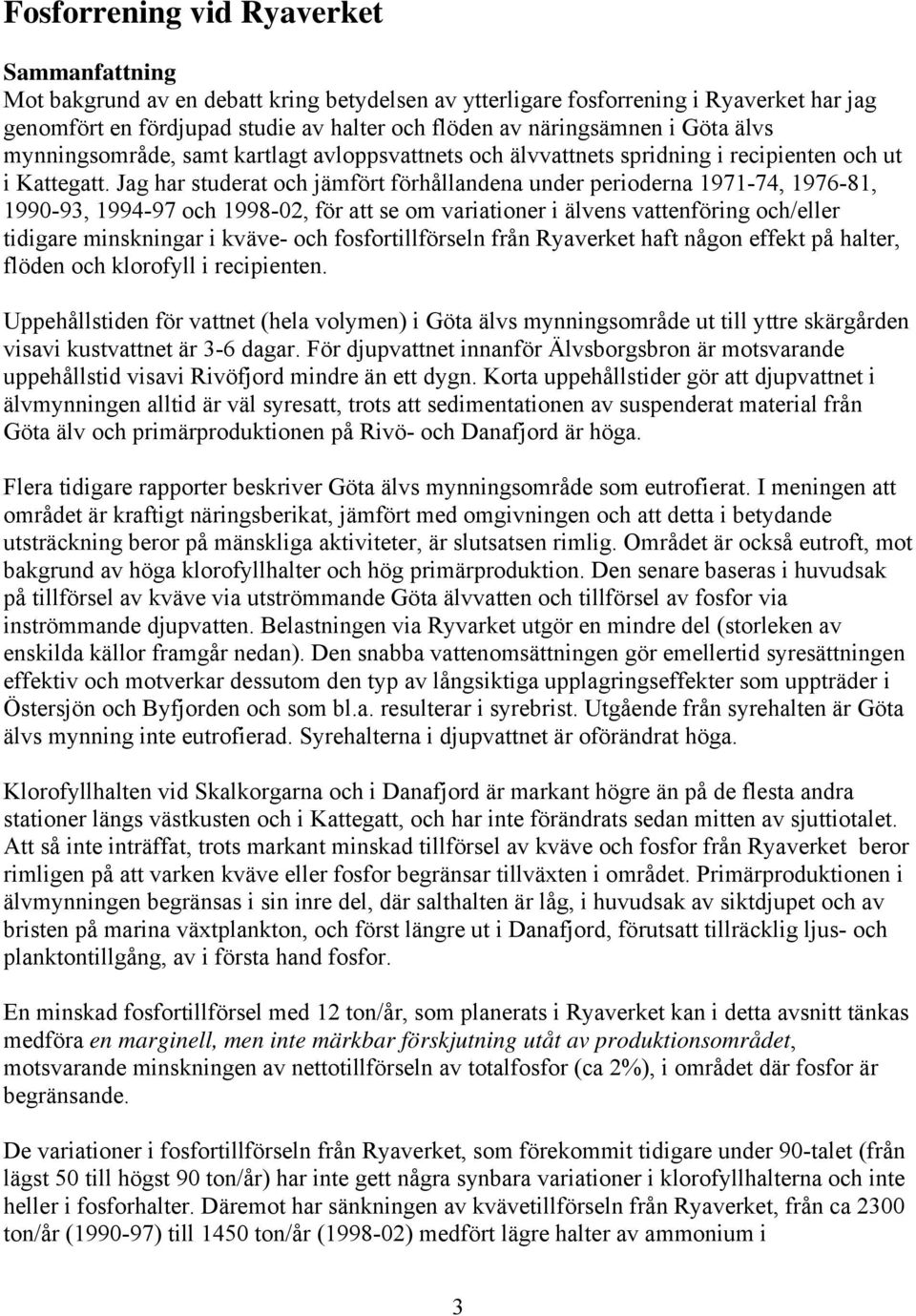 Jag har studerat och jämfört förhållandena under perioderna 1971-74, 1976-81, 199-93, 1994-97 och 1998-2, för att se om variationer i älvens vattenföring och/eller tidigare minskningar i kväve- och