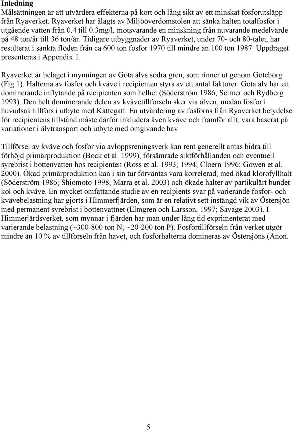 Tidigare utbyggnader av Ryaverket, under 7- och 8-talet, har resulterat i sänkta flöden från ca 6 ton fosfor 197 till mindre än 1 ton 1987. Uppdraget presenteras i Appendix 1.