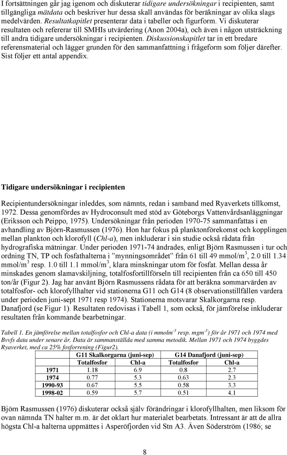 Vi diskuterar resultaten och refererar till SMHIs utvärdering (Anon 24a), och även i någon utsträckning till andra tidigare undersökningar i recipienten.