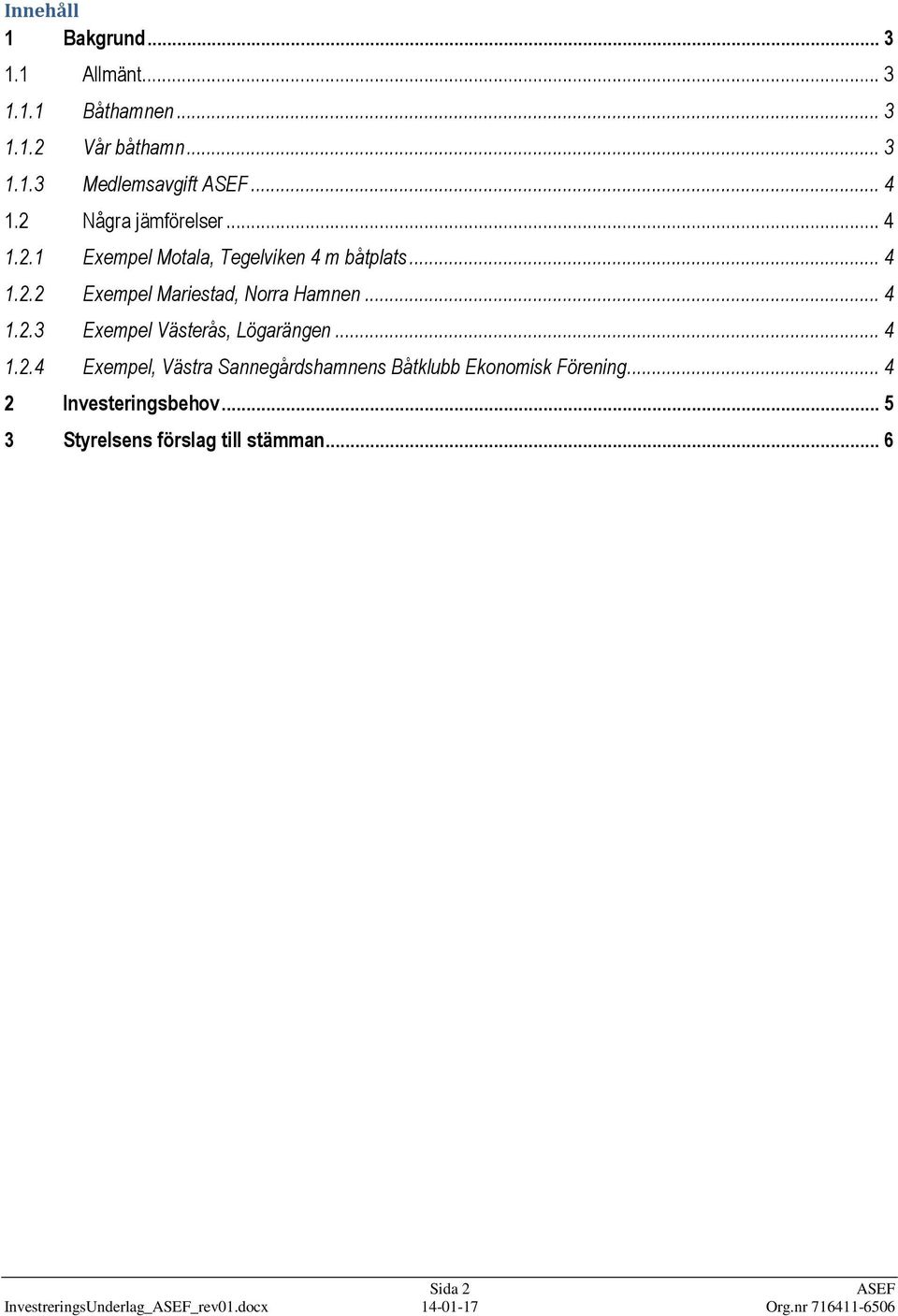 .. 4 1.2.3 Exempel Västerås, Lögarängen... 4 1.2.4 Exempel, Västra Sannegårdshamnens Båtklubb Ekonomisk Förening.