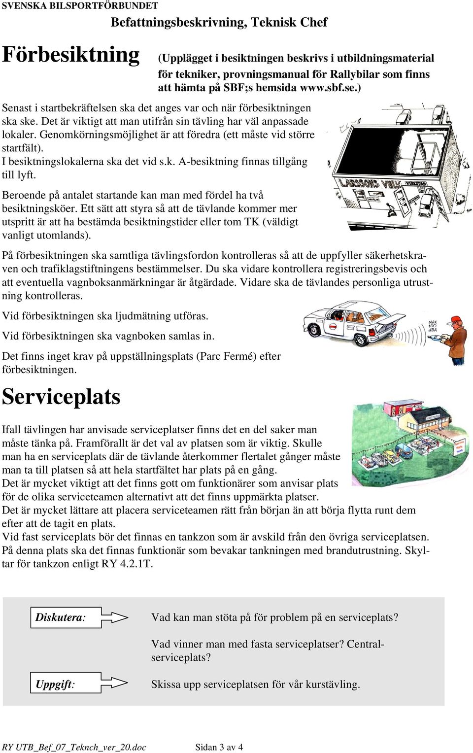 Genomkörningsmöjlighet är att föredra (ett måste vid större startfält). I besiktningslokalerna ska det vid s.k. A-besiktning finnas tillgång till lyft.