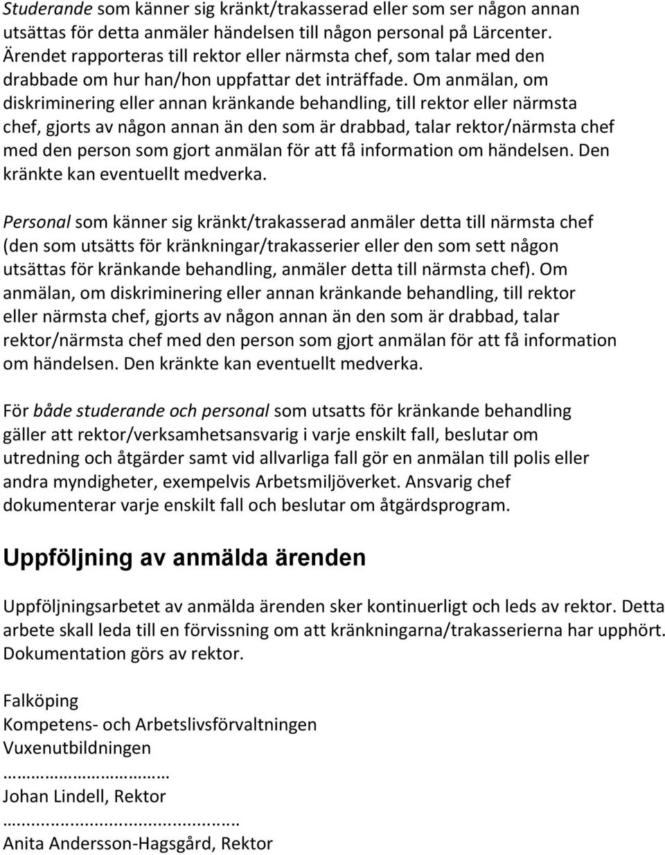 Om anmälan, om diskriminering eller annan kränkande behandling, till rektor eller närmsta chef, gjorts av någon annan än den som är drabbad, talar rektor/närmsta chef med den person som gjort anmälan