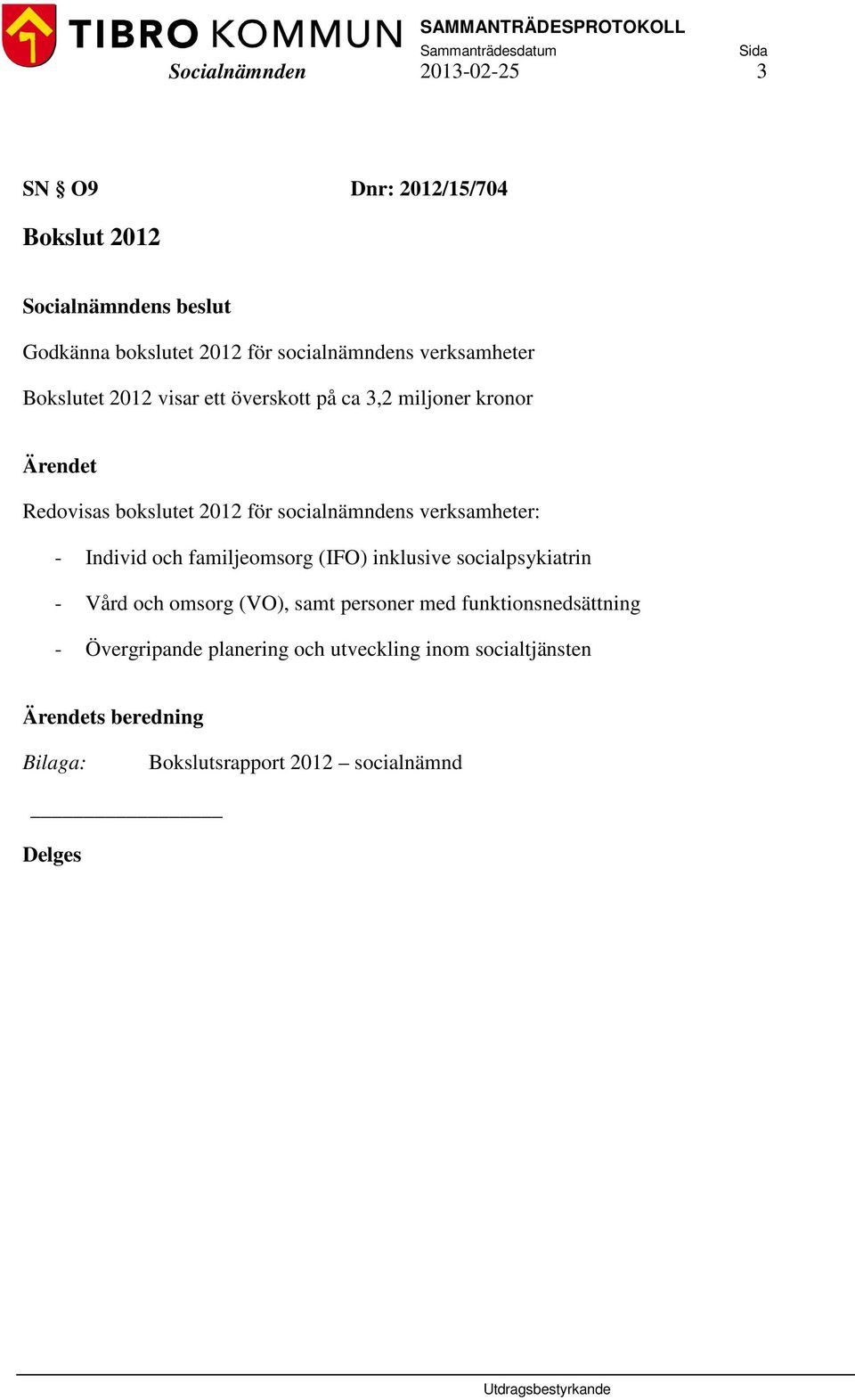 - Individ och familjeomsorg (IFO) inklusive socialpsykiatrin - Vård och omsorg (VO), samt personer med