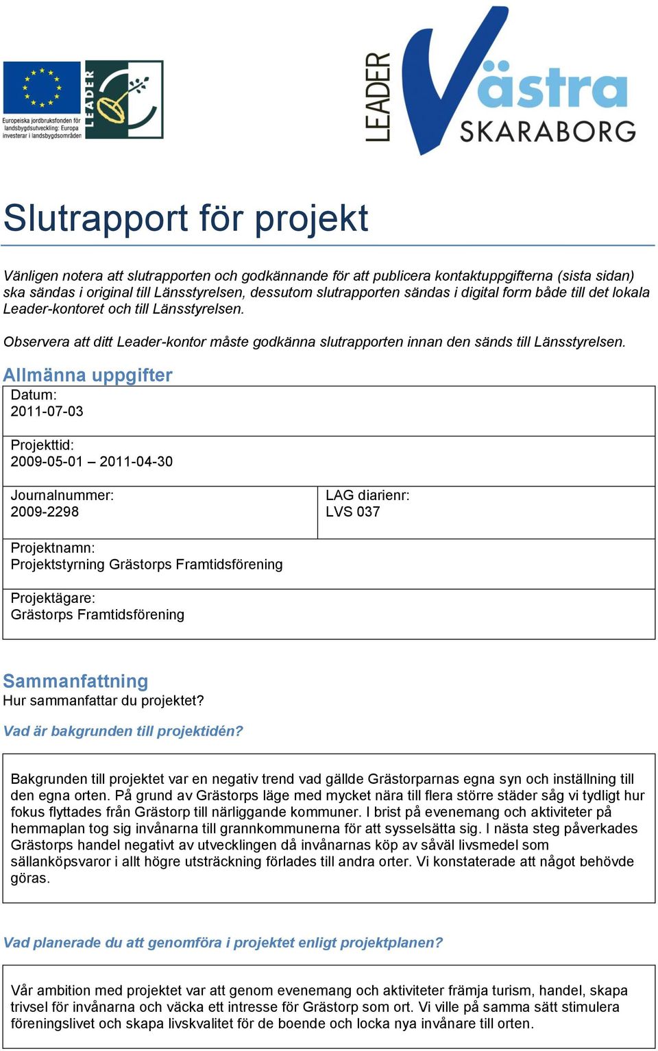 Allmänna uppgifter Datum: 2011-07-03 Projekttid: 2009-05-01 2011-04-30 Journalnummer: 2009-2298 LAG diarienr: LVS 037 Projektnamn: Projektstyrning Grästorps Framtidsförening Projektägare: Grästorps