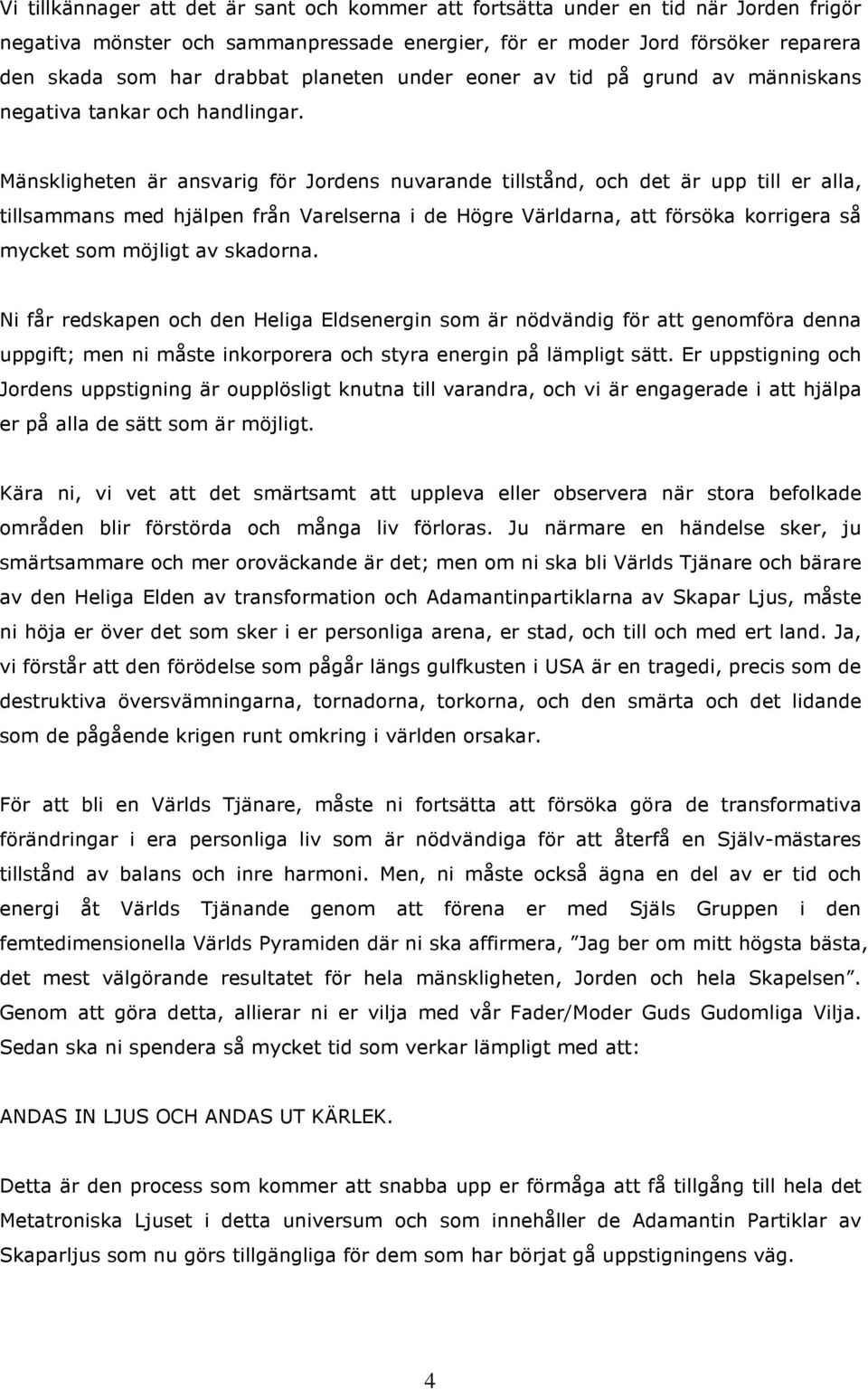 Mänskligheten är ansvarig för Jordens nuvarande tillstånd, och det är upp till er alla, tillsammans med hjälpen från Varelserna i de Högre Världarna, att försöka korrigera så mycket som möjligt av