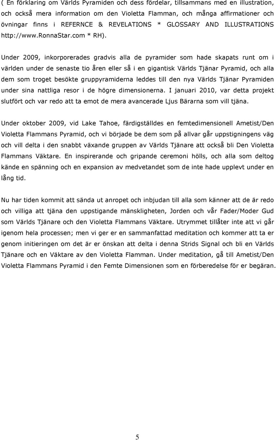 Under 2009, inkorporerades gradvis alla de pyramider som hade skapats runt om i världen under de senaste tio åren eller så i en gigantisk Världs Tjänar Pyramid, och alla dem som troget besökte