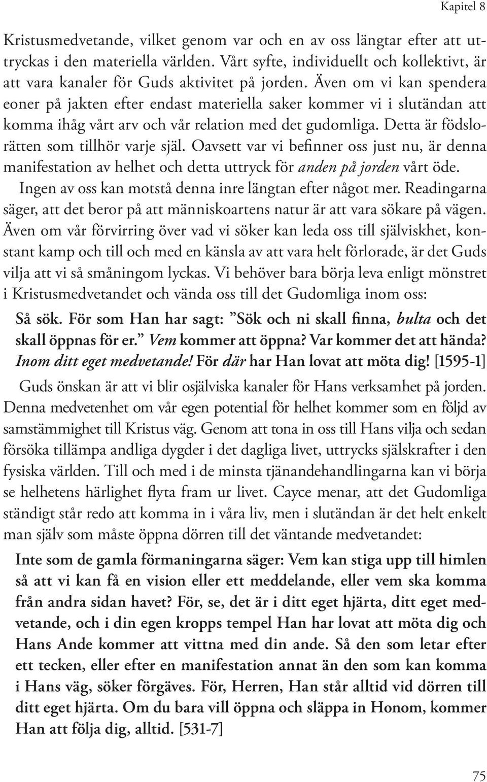 Även om vi kan spendera eoner på jakten efter endast materiella saker kommer vi i slutändan att komma ihåg vårt arv och vår relation med det gudomliga. Detta är födslorätten som tillhör varje själ.