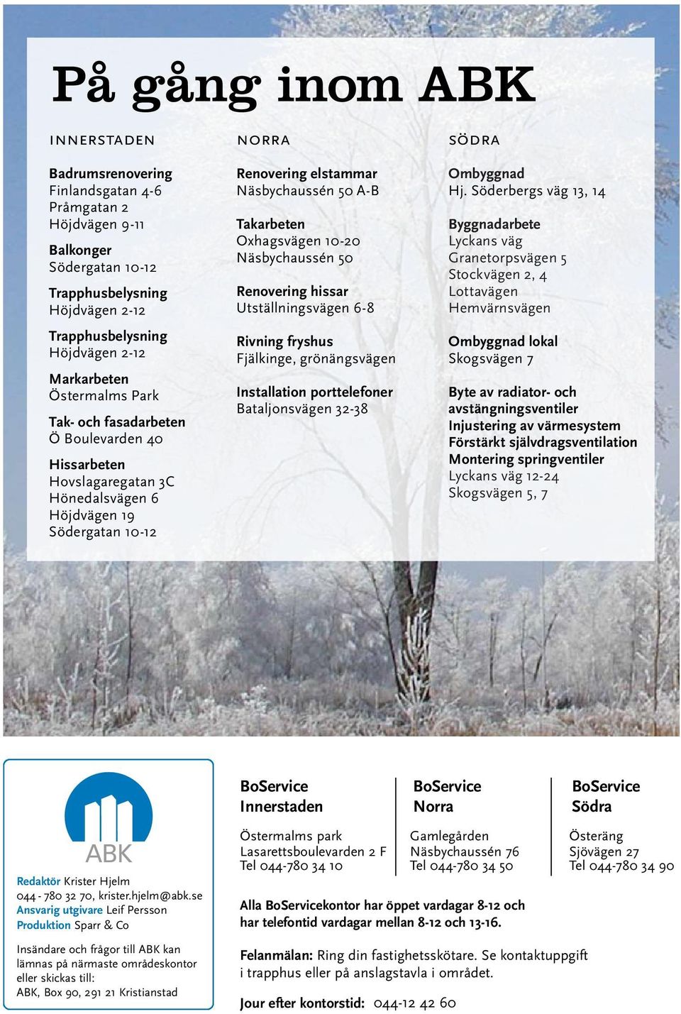 A-B Takarbeten Oxhagsvägen 10-20 Näsbychaussén 50 Renovering hissar Utställningsvägen 6-8 Rivning fryshus Fjälkinge, grönängsvägen Installation porttelefoner Bataljonsvägen 32-38 Ombyggnad Hj.