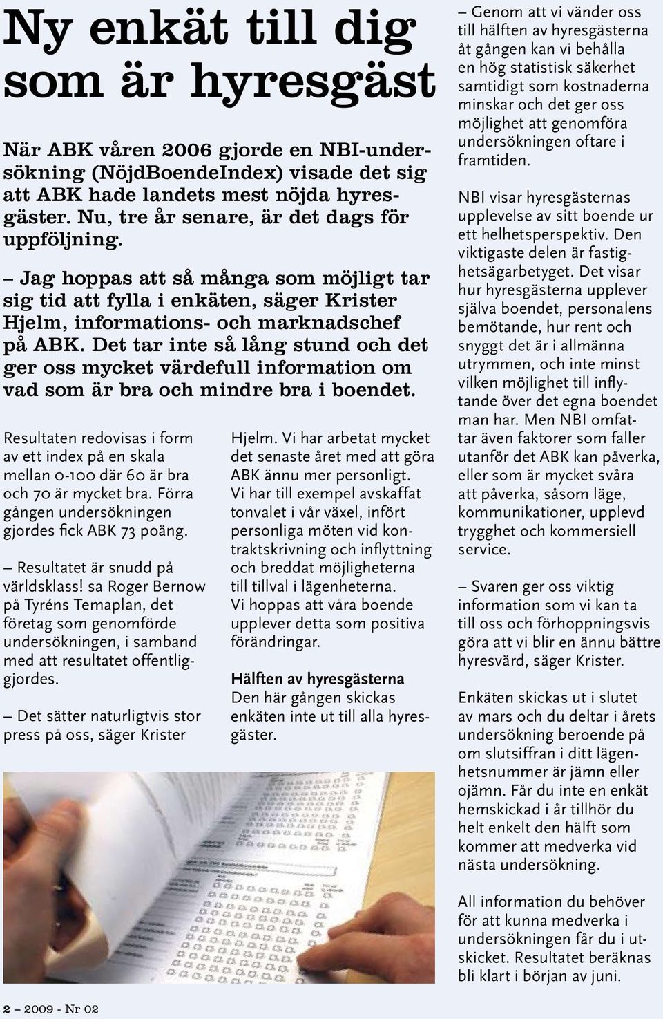 Det tar inte så lång stund och det ger oss mycket värdefull information om vad som är bra och mindre bra i boendet.