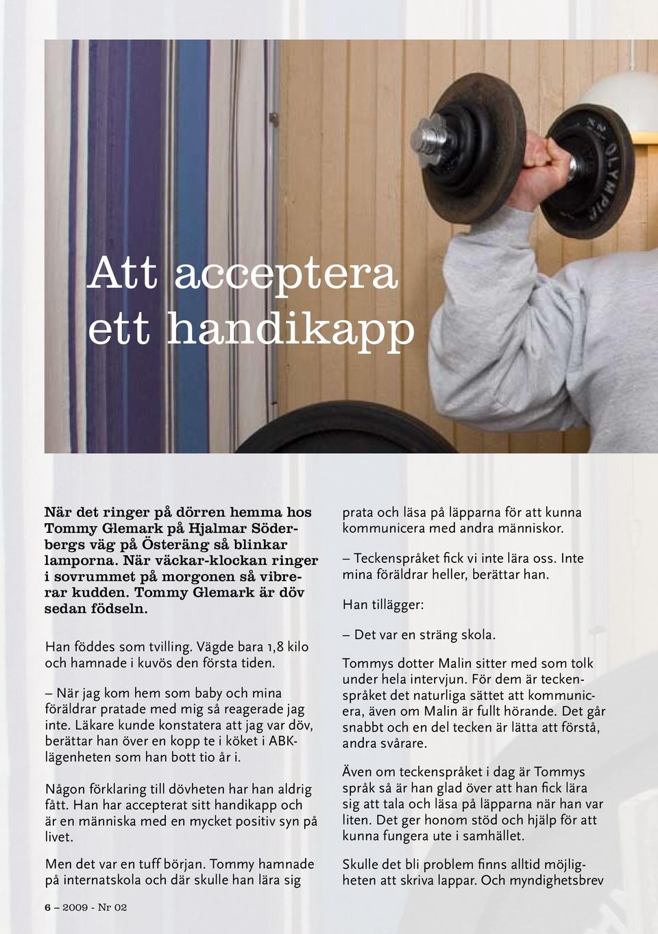 När jag kom hem som baby och mina föräldrar pratade med mig så reagerade jag inte. Läkare kunde konstatera att jag var döv, berättar han över en kopp te i köket i ABKlägenheten som han bott tio år i.