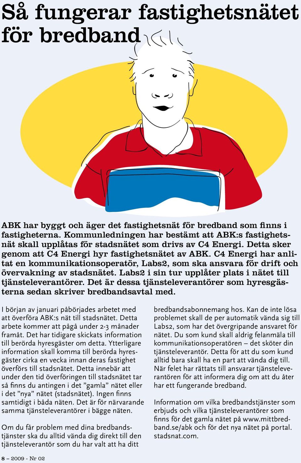 C4 Energi har anlitat en kommunikationsoperatör, Labs2, som ska ansvara för drift och övervakning av stadsnätet. Labs2 i sin tur upplåter plats i nätet till tjänsteleverantörer.