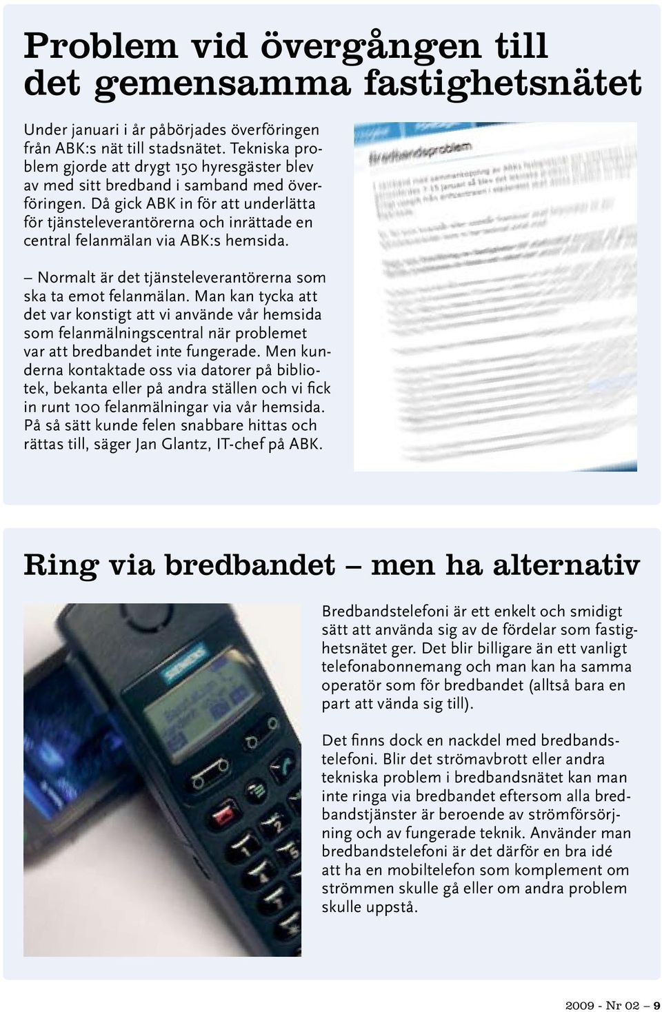 Då gick ABK in för att underlätta för tjänsteleverantörerna och inrättade en central felanmälan via ABK:s hemsida. Normalt är det tjänsteleverantörerna som ska ta emot felanmälan.