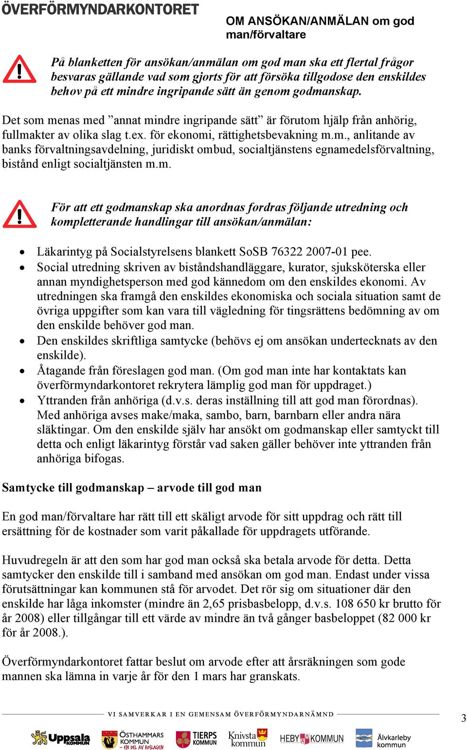 m. För att ett godmanskap ska anordnas fordras följande utredning och kompletterande handlingar till ansökan/anmälan: Läkarintyg på Socialstyrelsens blankett SoSB 76322 2007-01 pee.