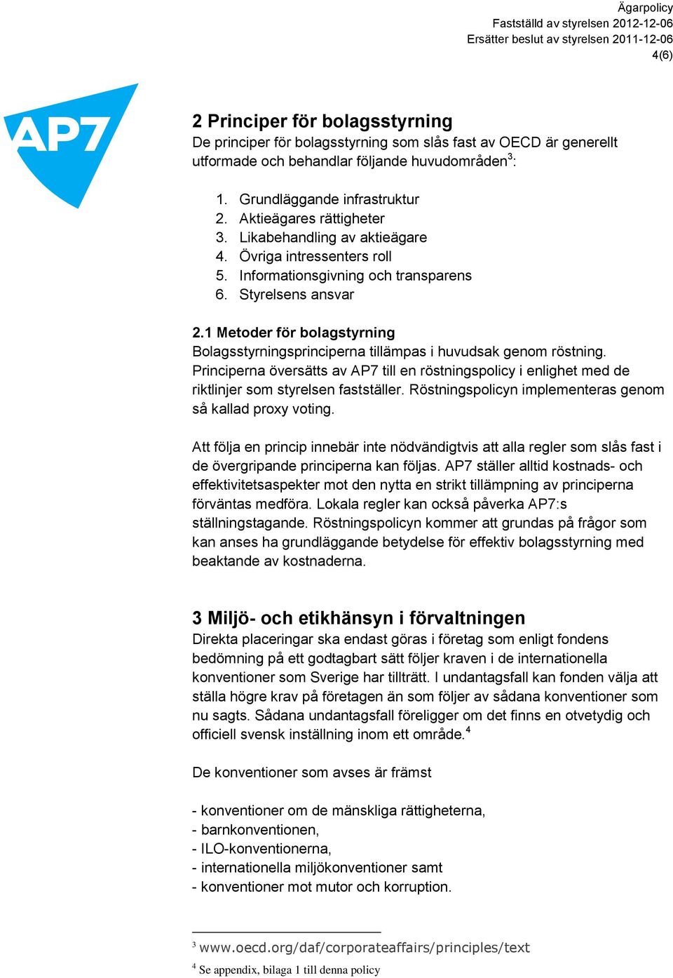1 Metoder för bolagstyrning Bolagsstyrningsprinciperna tillämpas i huvudsak genom röstning. Principerna översätts av AP7 till en röstningspolicy i enlighet med de riktlinjer som styrelsen fastställer.