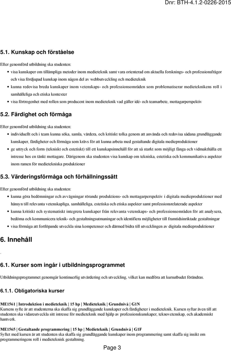 och etiska kontexter visa förtrogenhet med rollen som producent inom medieteknik vad gäller idé- och teamarbete, mottagarperspektiv 5.2.