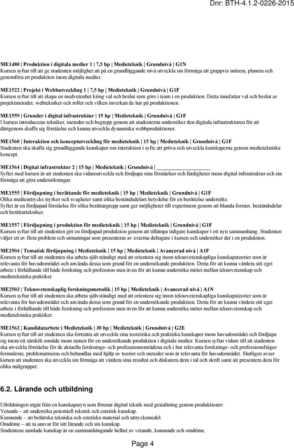ME1522 Projekt i Webbutveckling 1 7,5 hp Medieteknik Grundnivå G1F Kursen syftar till att skapa en medvetenhet kring val och beslut som görs i team i en produktion.