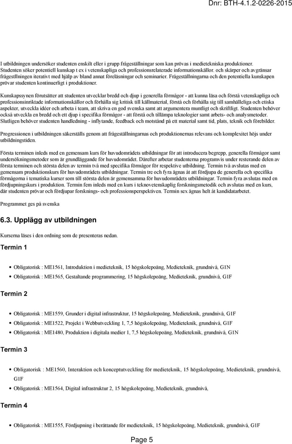 och skärper och avgränsar frågestllningen iterativt med hjälp av bland annat föreläsningar och seminarier.
