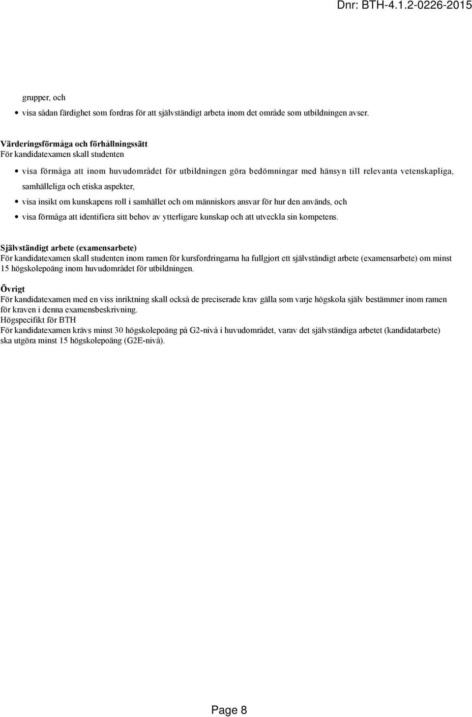 och etiska aspekter, visa insikt om kunskapens roll i samhället och om människors ansvar för hur den används, och visa förmåga att identifiera sitt behov av ytterligare kunskap och att utveckla sin